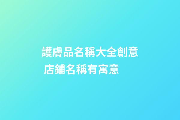 護膚品名稱大全創意 店鋪名稱有寓意-第1張-店鋪起名-玄機派